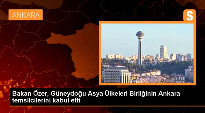 Bakan Özer, Güneydoğu Asya Ülkeleri Birliğinin Ankara temsilcilerini kabul etti