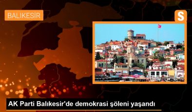 AK Parti Balıkesir’de demokrasi şöleni yaşandı