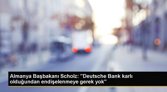 Almanya Başbakanı Scholz: “Deutsche Bank karlı olduğundan endişelenmeye gerek yok”